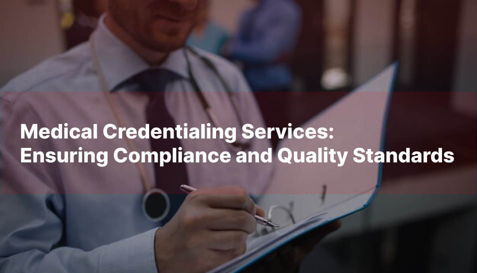 Medical Credentialing Services: Ensuring Compliance and Quality Standards